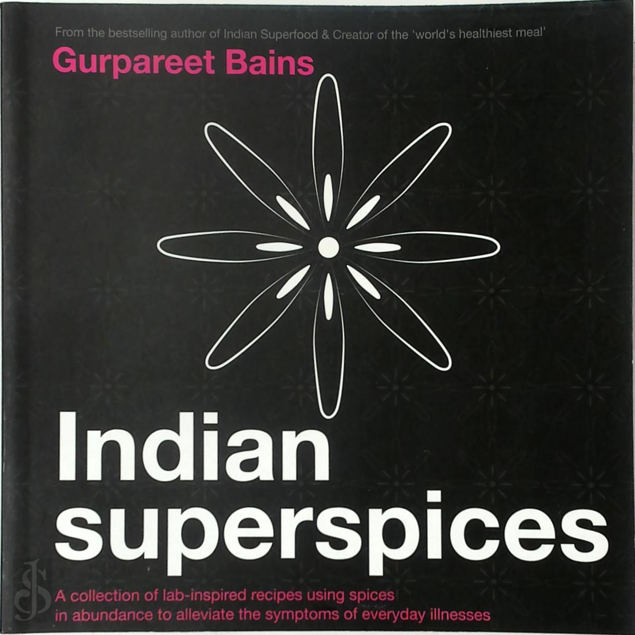 Gurpareet Bains 97220 - Indian Superspices. A collection of lab-inspired recipes using spices in abundance to alleviate the symptoms of everyday illnesses