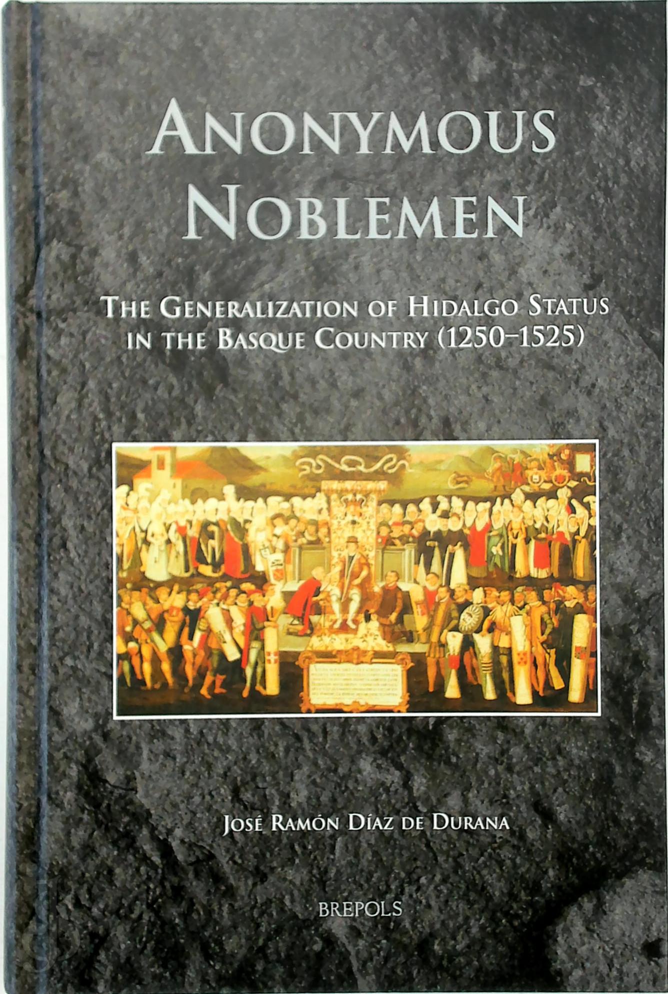 De Durana, Jose Ramon Diaz - Anonymous Noblemen. The Generalization of Hidalgo Status in the Basque Country (1250-1525)