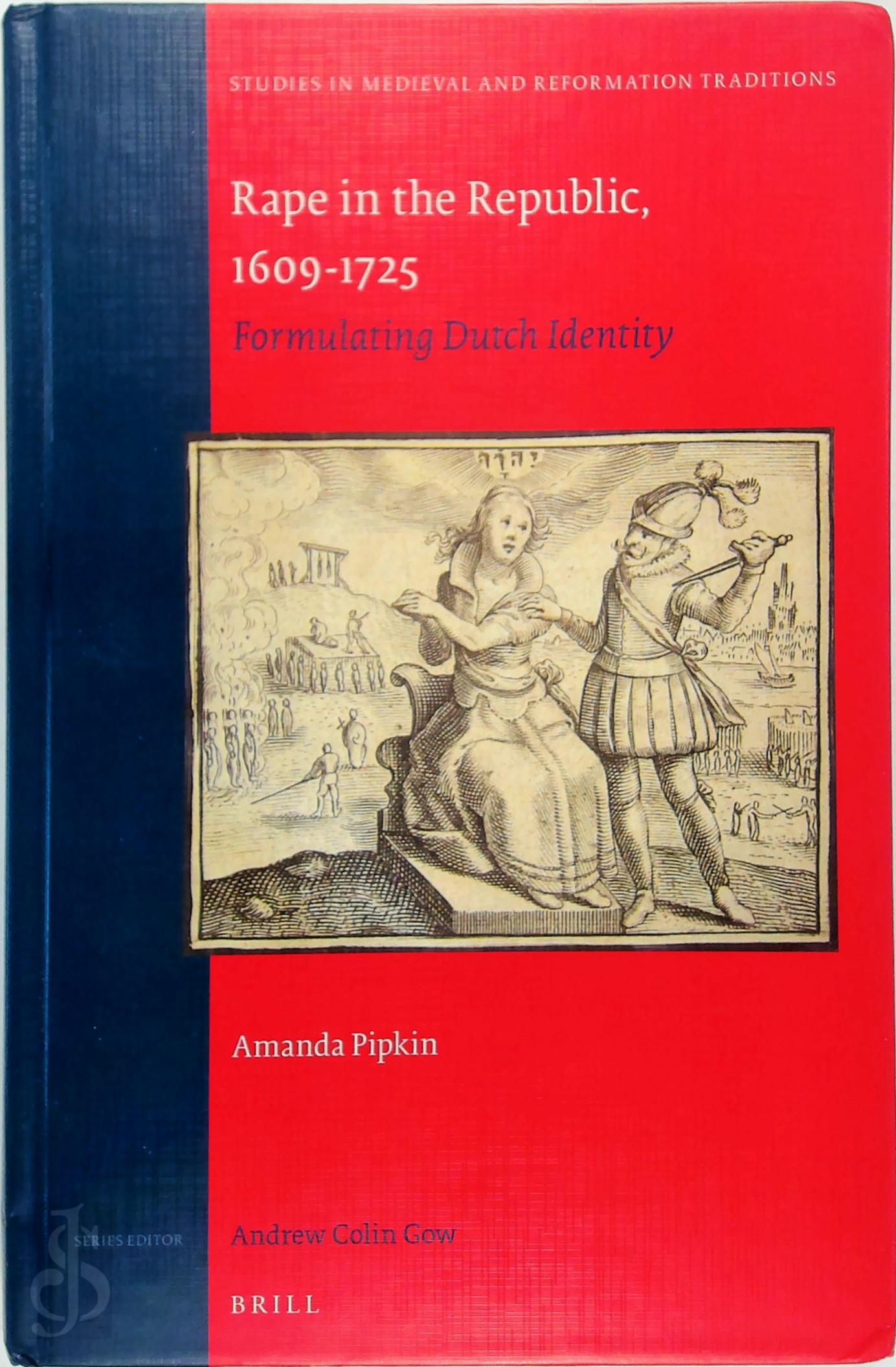 Amanda Pipkin 305177 - Rape in the Republic, 1609-1725. Formulating Dutch Identity - Studies in Medieval and Reformation Traditions