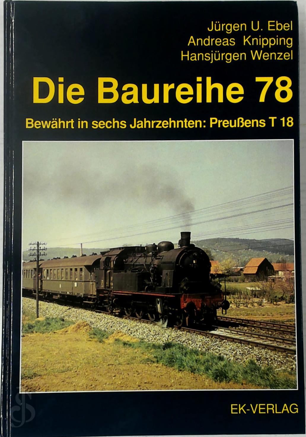 J.U. Ebel , A. Knipping , H. Wenzel - Die Baureihe 78. Bewhrt in sechs Jahrzehnten: Preuens T 18