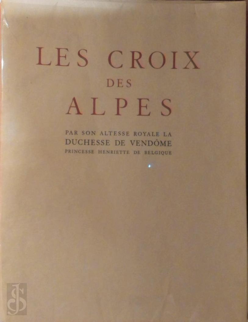 Duchesse De, (Princesse Henriette De Belgique) Vendome - LES CROIX DES ALPES. Avec une prface de Gabriel Hanotaux de l'Academie Franaise