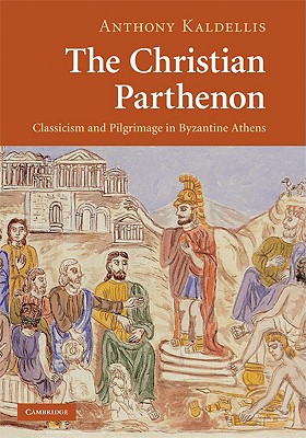 Anthony Kaldellis 309471 - The Christian Parthenon. Classicism and Pilgrimage in Byzantine Athens