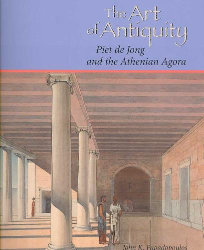 Papadopoulos, John K. - The Art of Antiquity. Piet De Jong And the Athenian Agora