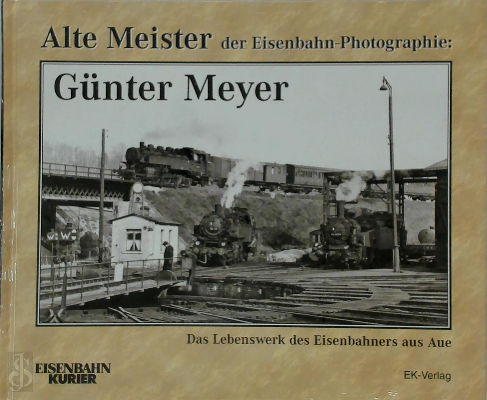  - Alte Meister der Eisenbahn-Photographie: Gnter Meyer. Das Lebenswerk des Eisenbahners aus Aue