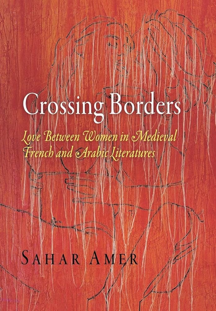 Amer, Sahar - Crossing Borders. Love Between Women in Medieval French and Arabic Literatures