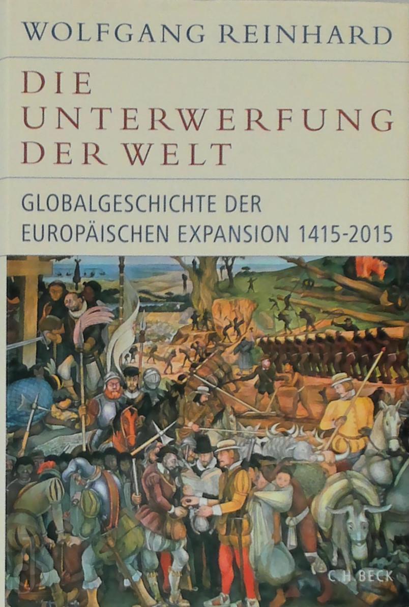Reinhard Wolfgang 324108 - Die Unterwerfung der Welt. Globalgeschichte der europischen Expansion 1415-2015