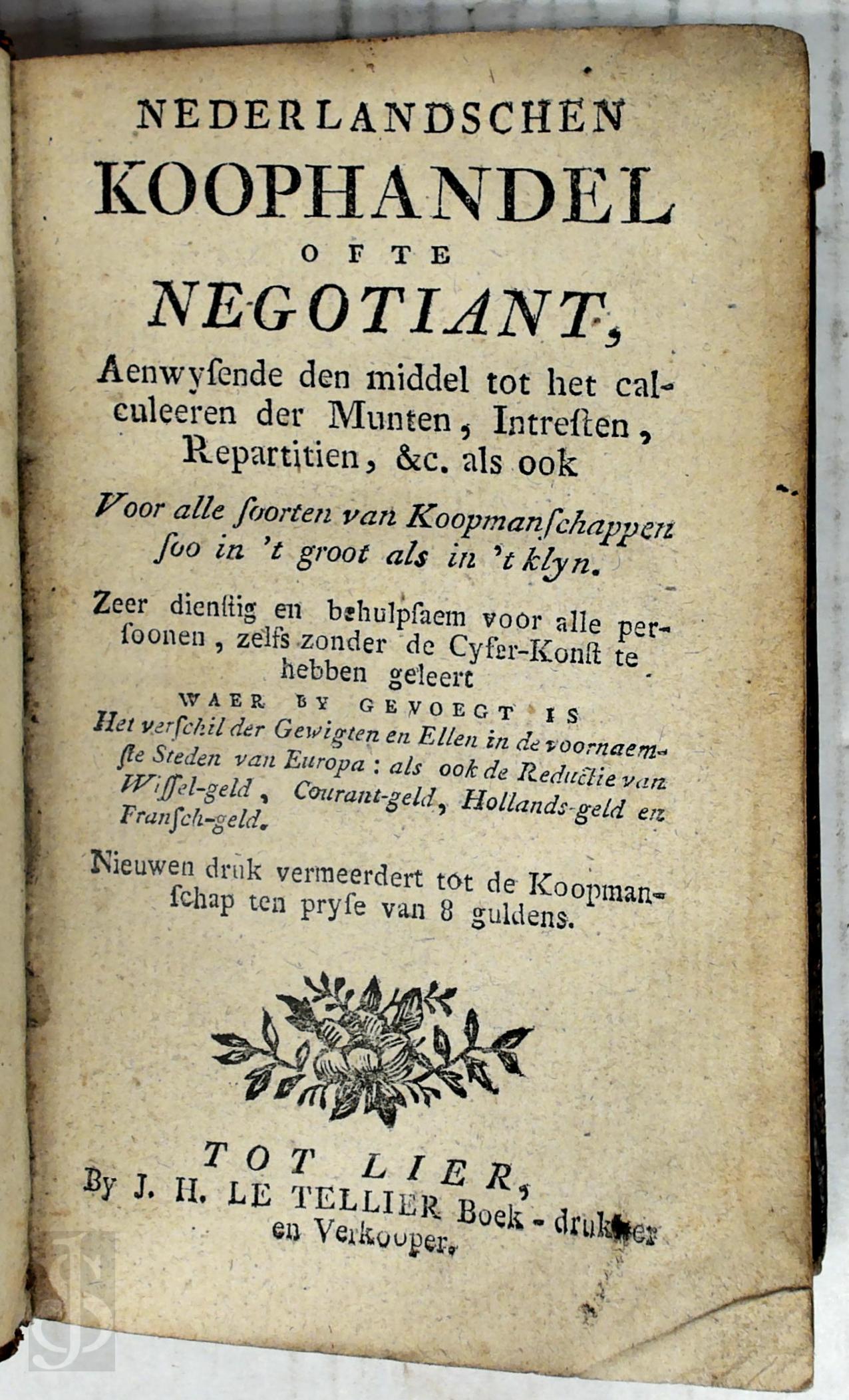  - Nederlandschen koophandel ofte negotiant, aenwysende den middel tot het calculeeren der munten, intresten, repartitien [...] zeer dienstig en behulpsaem voor alle persoonen, zelfs zonder de cyfer-konst te hebben geleert. Nieuwen druk vermeerdert tot de koopmanschap ten pryse van 8 guldens