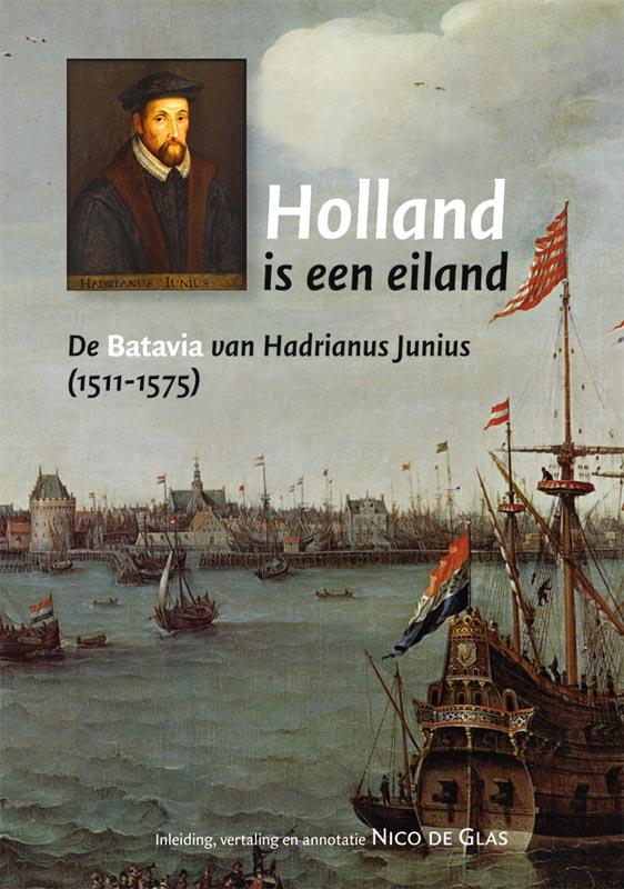 H.J.M. HORNANUS, HADRIANUS JUNIUS - Holland is een Eiland. De Batavia van Hadrianus Junius ( 1511 -1575)