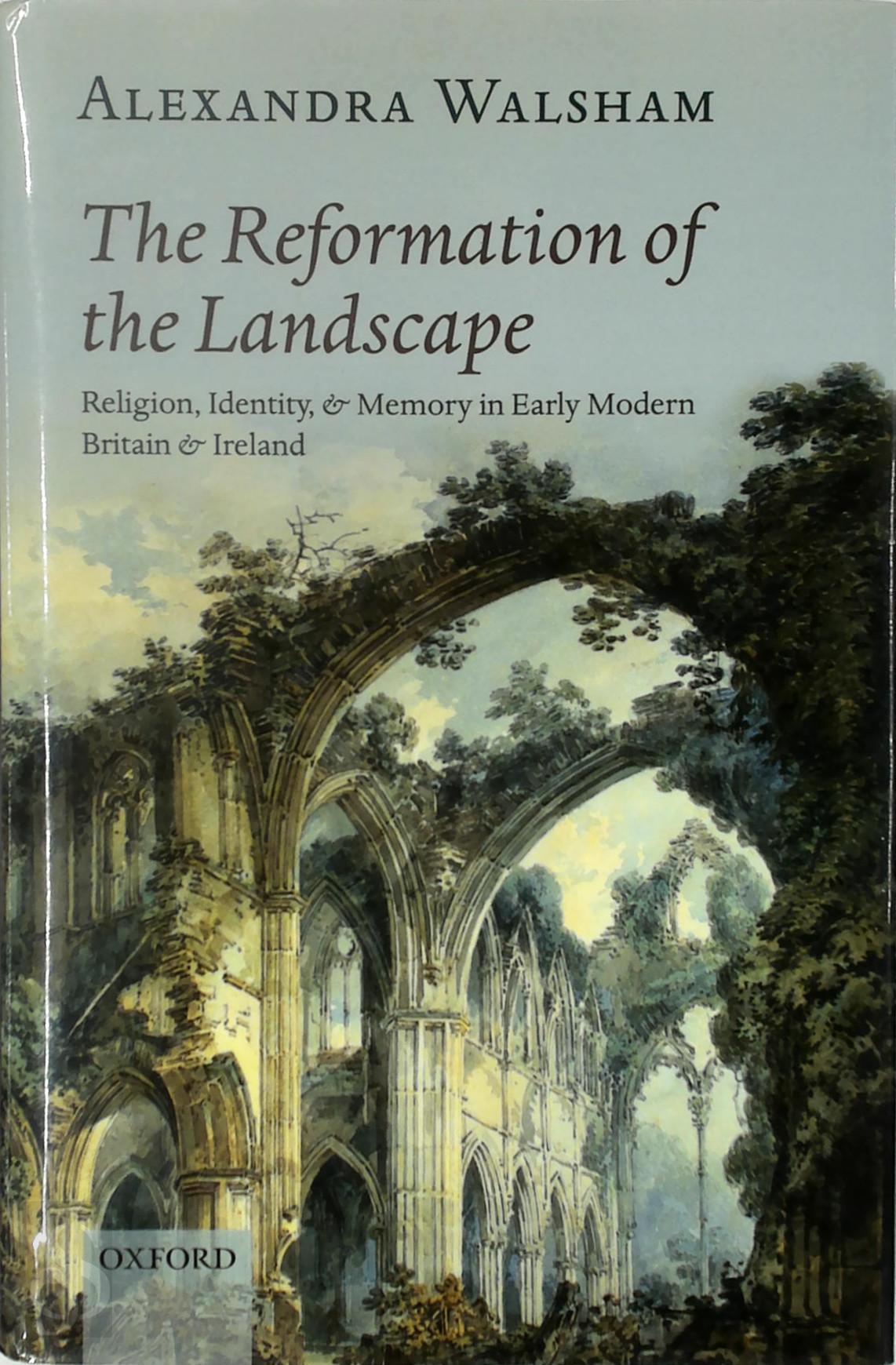 Alexandra Walsham 335460 - The Reformation of the Landscape. Religion, Identity, and Memory in Early Modern Britain and Ireland