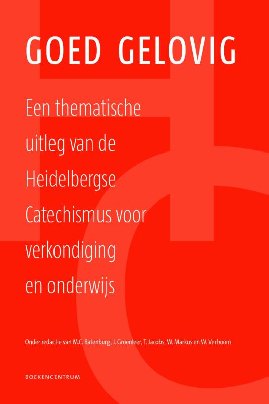 M.C. Batenburg , J. Groenleer 130143, T. Jacobs , W. Markus 92872 - Goed gelovig. Een thematische uitleg van de Heidelbergse catechismus voor verkondiging en onderwijs