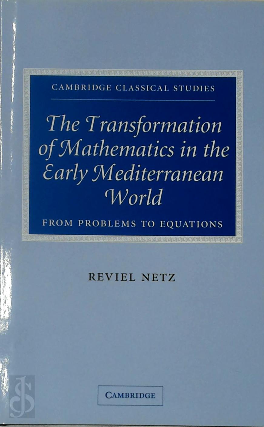 Reviel Netz 45271 - The Transformation of Mathematics in the Early Mediterranean World. From problems to equations