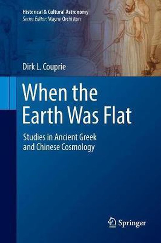 Dirk L. Couprie , Wayne Orchiston [Ed.] - When the Earth Was Flat. Studies in Ancient Greek and Chinese Cosmology