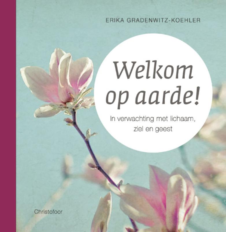 ERIKA GRADENWITZ-KOEHLER - Welkom op aarde!. In verwachting met lichaam, ziel en geest