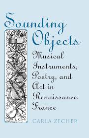 Zecher, Carla - Sounding Objects. Musical Instruments, Poetry, and Art in Renaissance France