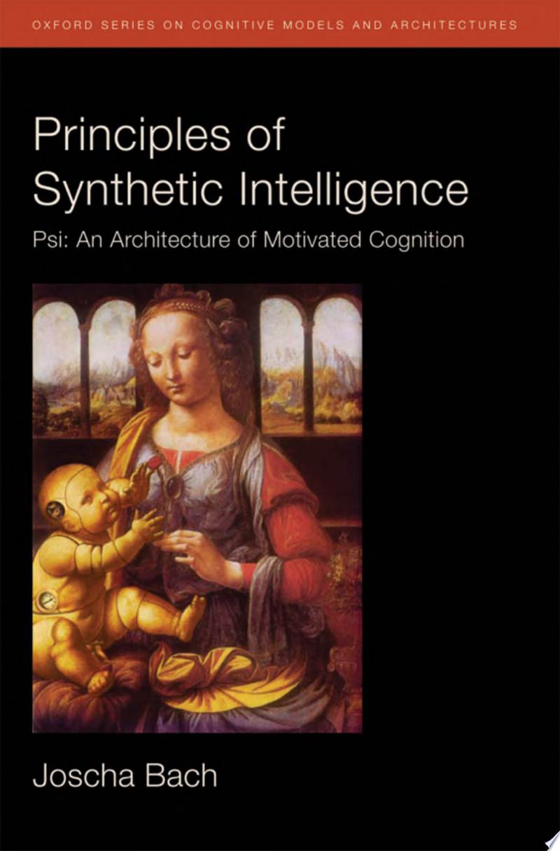Joscha Bach 495844 - Principles of Synthetic Intelligence PSI: An Architecture of Motivated Cognition