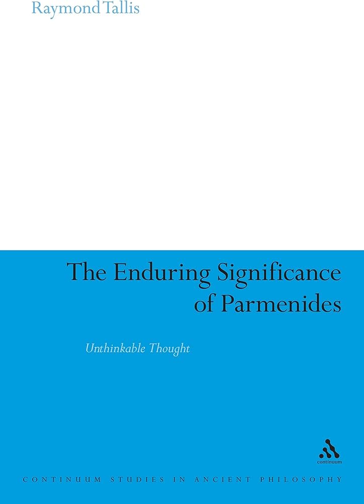 Raymond Tallis 56469 - The Enduring Significance of Parmenides