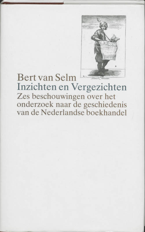 BERT VAN SELM - Inzichten en vergezichten. Zes beschouwingen over het onderzoek naar de geschiedenis van de Nederlandse boekhandel