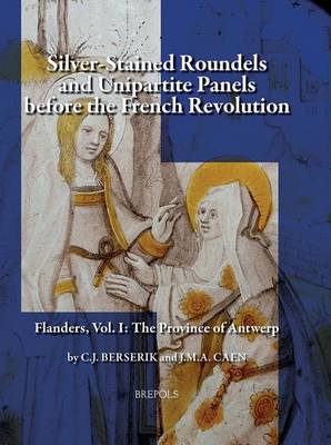 C. J. Berserik, J. M. A. Caen - Silver Stained Roundels and Unipartite Panels before the French Revolution. Flanders: The Province of Antwerp