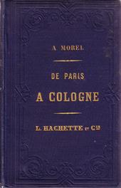 A. MOREL - De Paris a Cologne, a Bruxelles, a Senlis, a Laon, a Dinant, a Givet, a Luxembourg, a Trves, a Maestricht