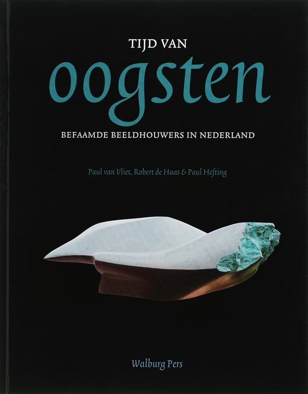 PAUL VAN VLIET, ROBERT DE HAAS, PAUL HEFTING - Tijd van oogsten. Befaamde beeldhouwers in Nederland