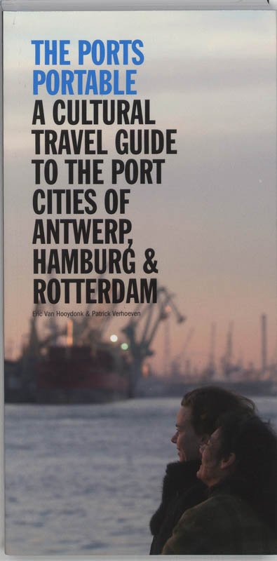 E. VAN HOOYDONK, P. VERHOEVEN - The ports portable. A cultural travel guide to the port cities of Antwerp, Hamburg & Rotterdam