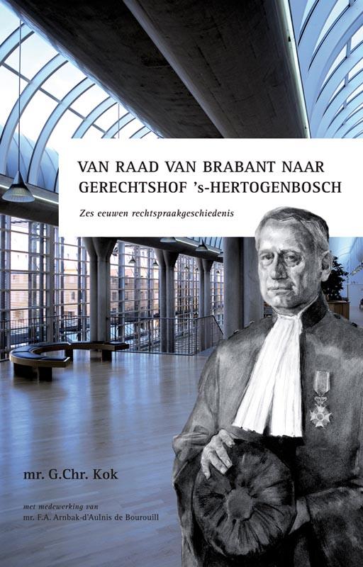 G.CHR. KOK, F.A. ARNBAK-D'AULNIS DE BOUROUILL - Van Raad van Brabant naar gerechtshof 's-Hertogenbosch. Zes eeuwen rechtspraakgeschiedenis