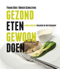 F. KOK, B. SCHOLTENS - Gezond eten, gewoon doen. Goede voeding volgens de wetenschap