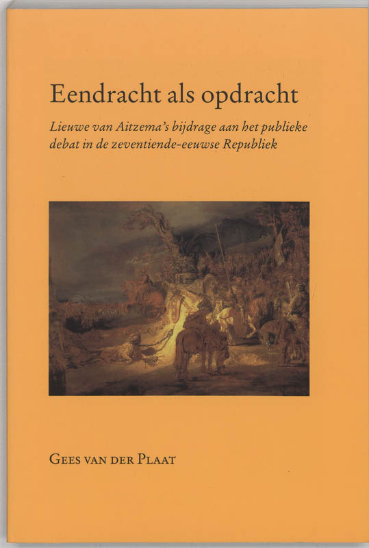 G. VAN DER PLAAT - Eendracht als opdracht. Lieuwe vab Aitzema's bijdrage aan het publieke debat in de zeventiende-eeuwse Republiek