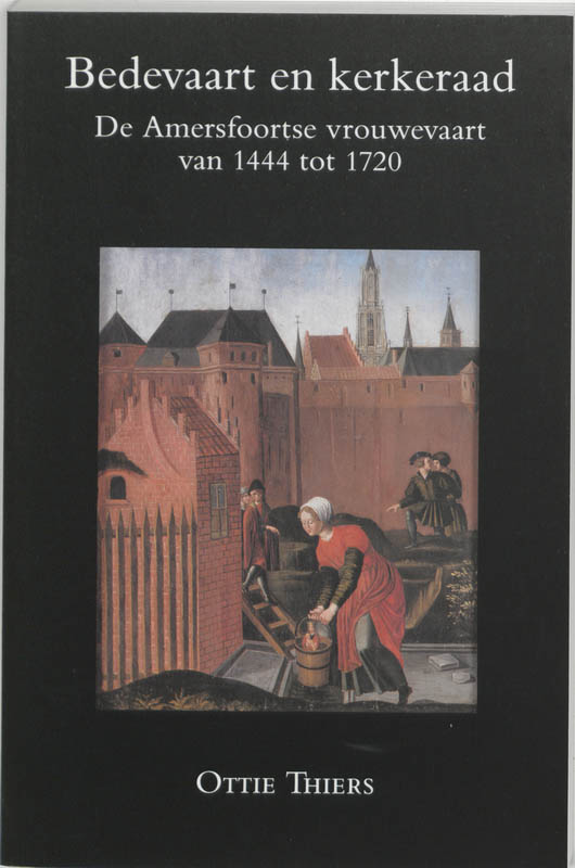 O. THIERS - Bedevaart en kerkeraad. De Amersfoortse vrouwevaart van 1444 tot 1720