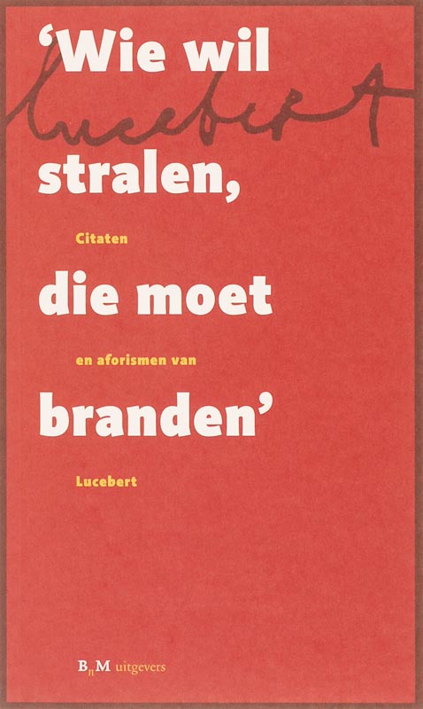 LUCEBERT - Wie wil stralen, die moet branden. Citaten en aforismen van Lucebert