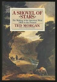 TED MORGAN - A shovel of stars: the making of the American West 1800 to the present