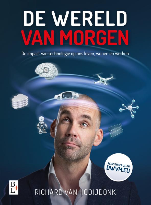 RICHARD VAN HOOIJDONK - De wereld van morgen. De impact van technologie op ons leven, wonen en werken