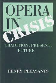 HENRY PLEASANTS - Opera in Crisis. Tradition, Present, Future