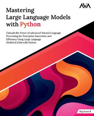 Mastering Large Language Models with Python - Raj Arun R - (ISBN ...