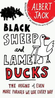 Black Sheep and Lame Ducks: The Origins of Even More Phrases We Use Every Day - Albert Jack (ISBN 9780399535123)
