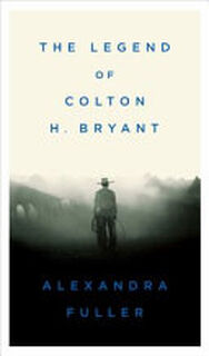 The Legend of Colton H. Bryant - Alexandra Fuller (ISBN 9781594201837)