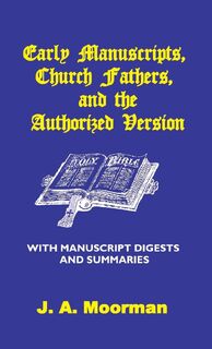 Early Manuscripts, Church Fathers and the Authorized Version with Manuscript Digests and Summaries - J A Moorman (ISBN 9780998545295)