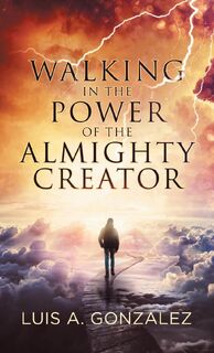 Walking in the Power of the Almighty Creator - Luis a Gonzalez (ISBN 9781973653950)