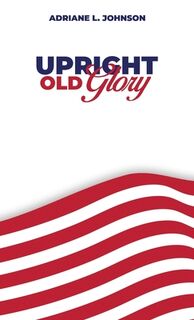 Upright Old Glory - Adriane L. Johnson (ISBN 9781967616589)