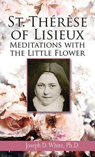 St. Therese of Lisieux: Meditations with the Little Flower - Joseph D. White Ph. D. (ISBN 9781612785912)