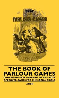 The Book Of Parlour Games - Comprising Explanations Of The Most Approved Games For The Social Circle - Anon (ISBN 9781445507309)