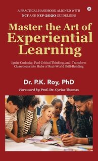 Master the Art of Experiential Learning: Ignite Curiosity, Fuel Critical Thinking, and Transform Classrooms into Hubs of Real-World Skill-Building - Dr P K Roy (ISBN 9798899297083)