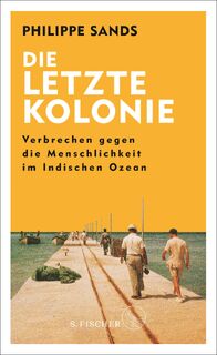 Die letzte Kolonie - Verbrechen gegen die Menschlichkeit im Indischen Ozean - Philippe Sands (ISBN 9783103971460)