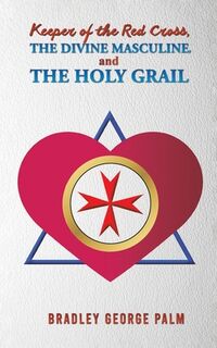 Keeper of the Red Cross, the Divine Masculine, and the Holy Grail - Bradley George Palm (ISBN 9798886938647)