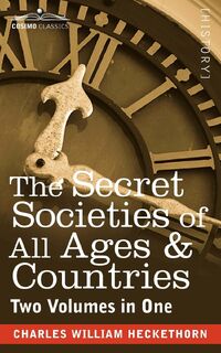 The Secret Societies of All Ages & Countries (Two Volumes in One) - Charles William Heckethorn (ISBN 9781616405557)