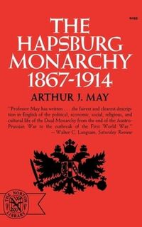 The Hapsburg Monarchy, 1867-1914 - Arthur J. May (ISBN 9780393004601)