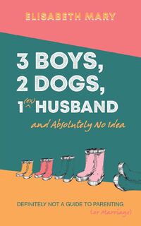 3 Boys, 2 Dogs, 1 (Ex) Husband and Absolutely No Idea - Elisabeth Mary (ISBN 9781398423428)