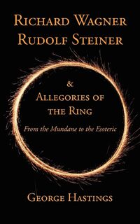 Richard Wagner, Rudolf Steiner & Allegories of the Ring - George Hastings (ISBN 9781934733691)