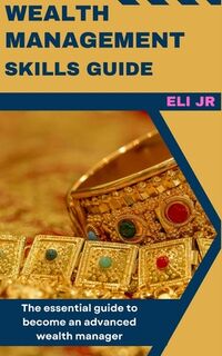 Wealth Management Skills Guide: The essential guide to become an advanced wealth manager - Jr. Eli (ISBN 9798851265372)