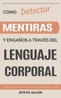 Lenguaje Corporal - Como detectar mentiras y enganos a traves del lenguaje corporal - Steve Allen (ISBN 9781533528582)